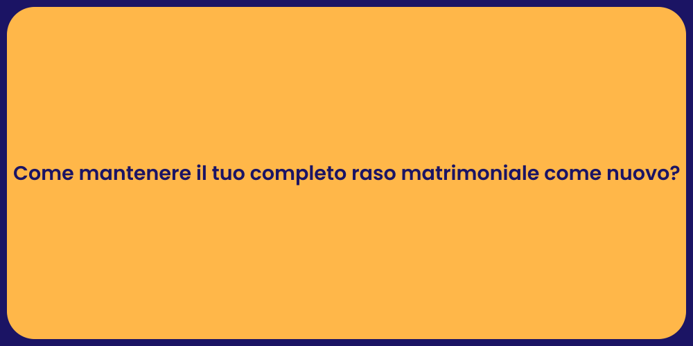 Come mantenere il tuo completo raso matrimoniale come nuovo?