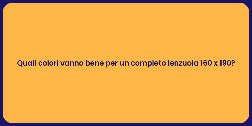 Quali colori vanno bene per un completo lenzuola 160 x 190?