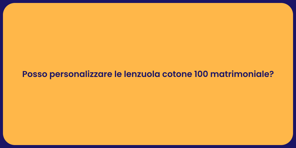 Posso personalizzare le lenzuola cotone 100 matrimoniale?