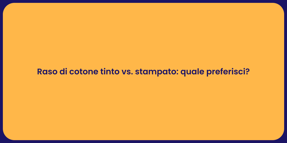 Raso di cotone tinto vs. stampato: quale preferisci?