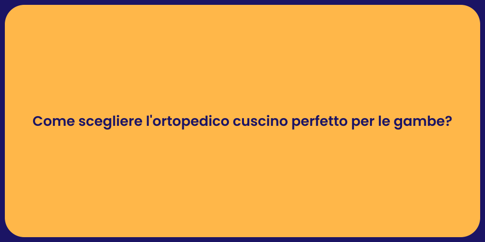 Come scegliere l'ortopedico cuscino perfetto per le gambe?