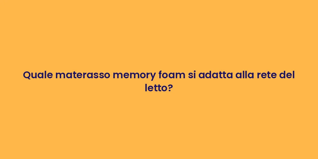 Quale materasso memory foam si adatta alla rete del letto?