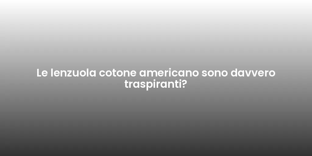 Le lenzuola cotone americano sono davvero traspiranti?