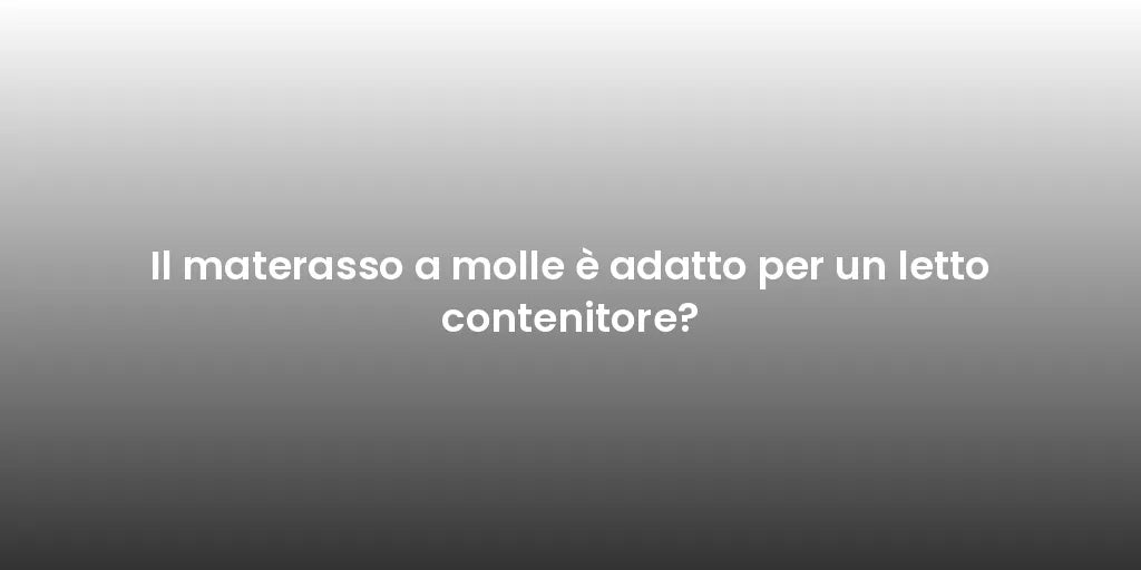 Il materasso a molle è adatto per un letto contenitore?