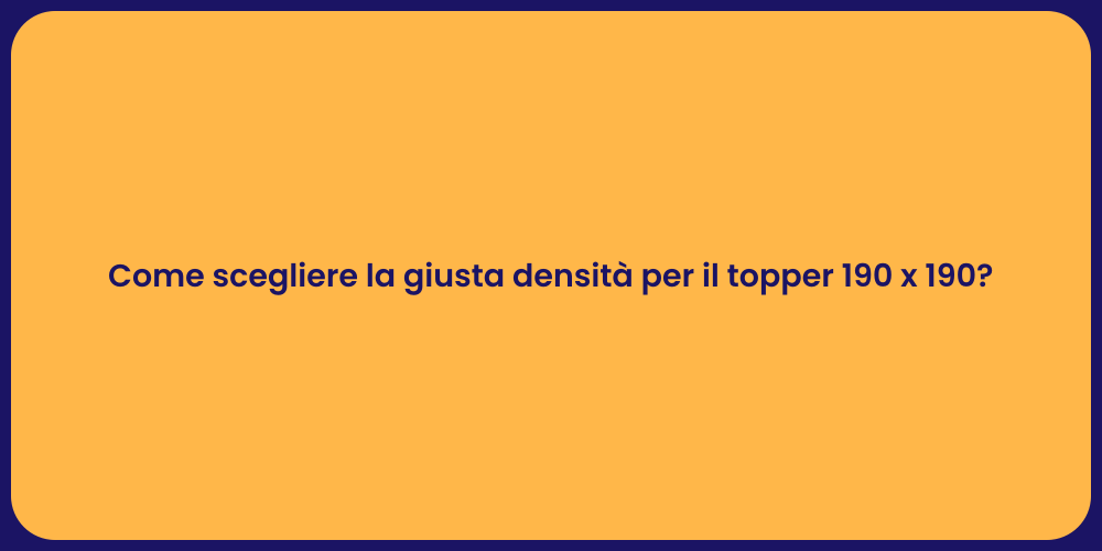 Come scegliere la giusta densità per il topper 190 x 190?