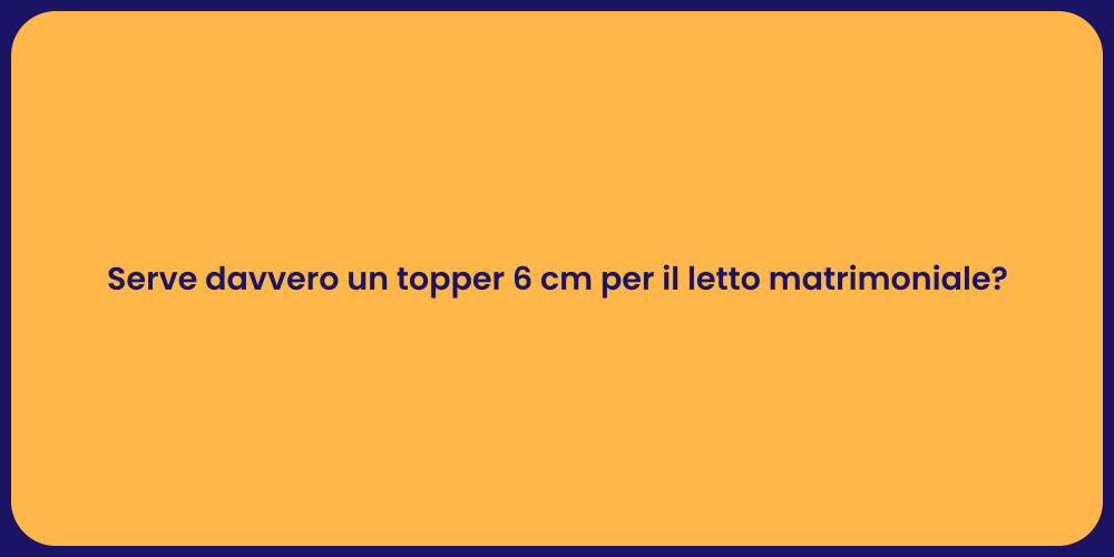Serve davvero un topper 6 cm per il letto matrimoniale?