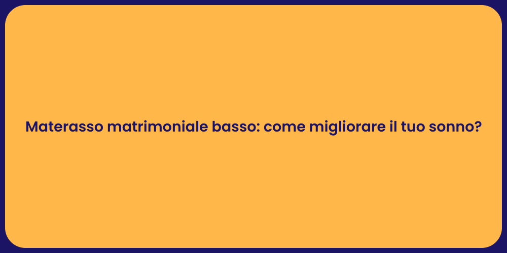 Materasso matrimoniale basso: come migliorare il tuo sonno?