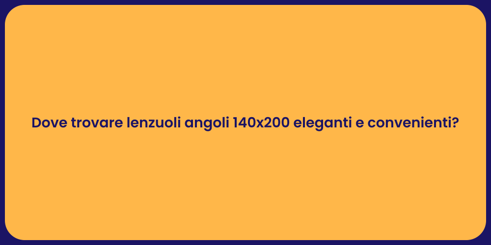 Dove trovare lenzuoli angoli 140x200 eleganti e convenienti?