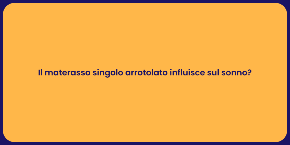 Il materasso singolo arrotolato influisce sul sonno?