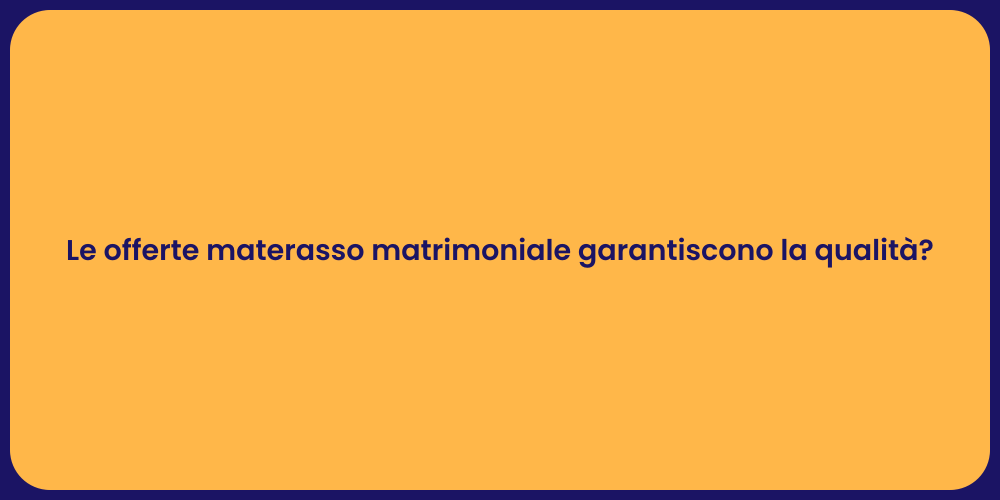 Le offerte materasso matrimoniale garantiscono la qualità?