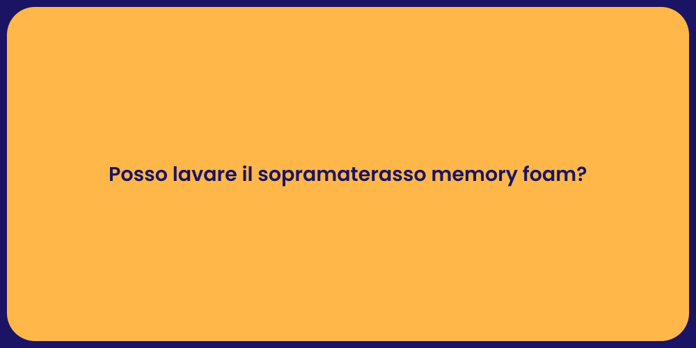 Posso lavare il sopramaterasso memory foam?