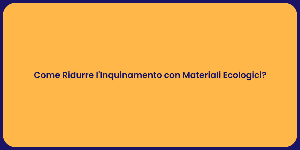 Come Ridurre l'Inquinamento con Materiali Ecologici?