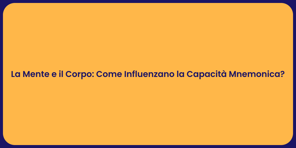 La Mente e il Corpo: Come Influenzano la Capacità Mnemonica?