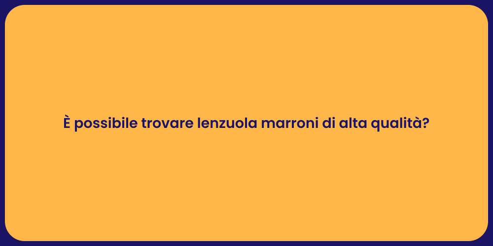 È possibile trovare lenzuola marroni di alta qualità?
