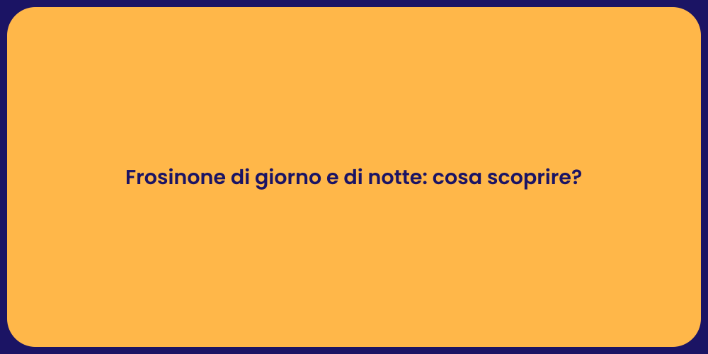 Frosinone di giorno e di notte: cosa scoprire?