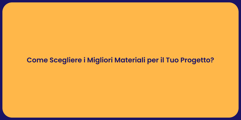 Come Scegliere i Migliori Materiali per il Tuo Progetto?