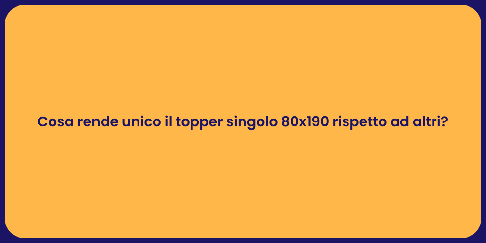 Cosa rende unico il topper singolo 80x190 rispetto ad altri?