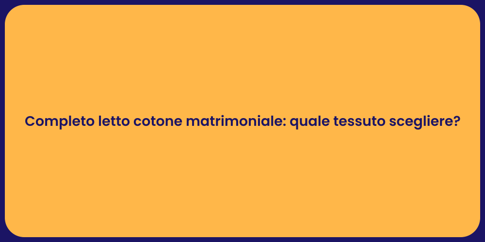Completo letto cotone matrimoniale: quale tessuto scegliere?