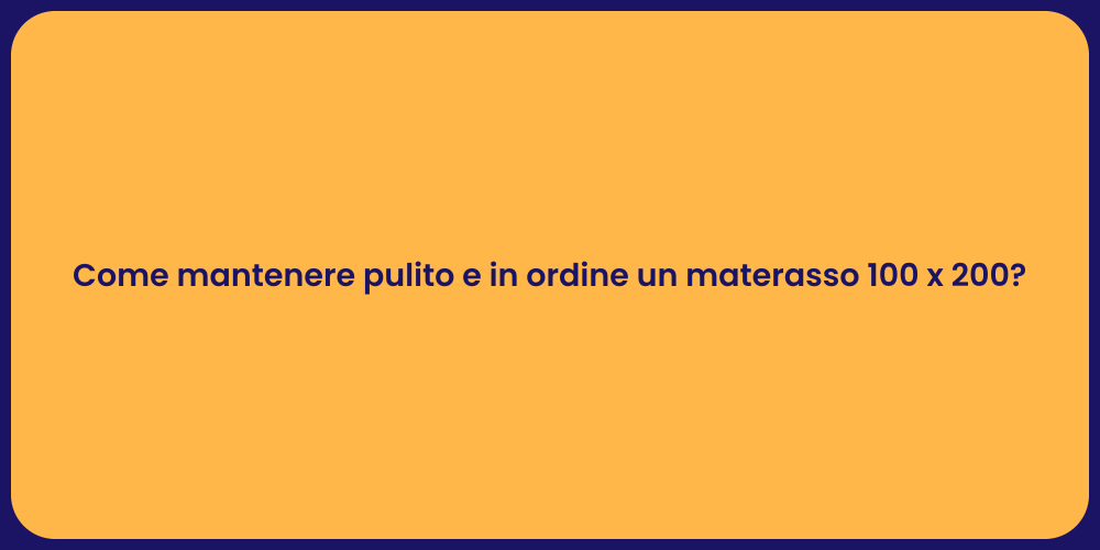 Come mantenere pulito e in ordine un materasso 100 x 200?