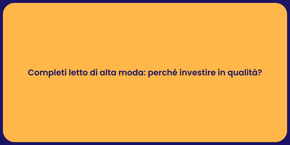Completi letto di alta moda: perché investire in qualità?