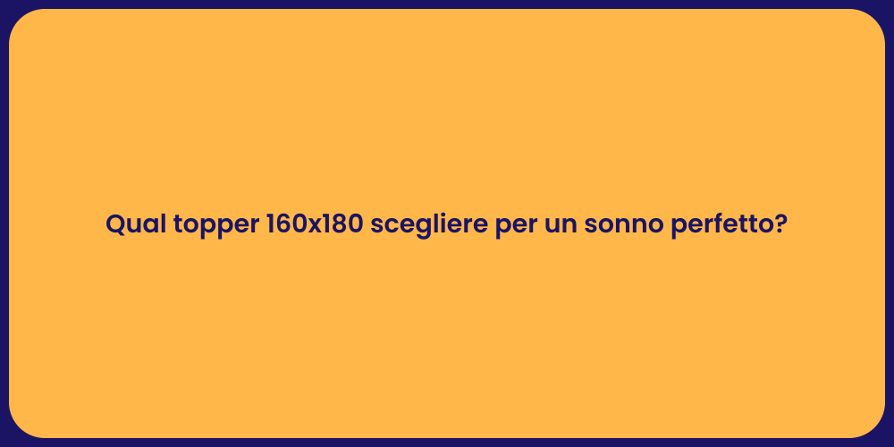 Qual topper 160x180 scegliere per un sonno perfetto?