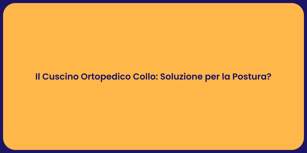 Il Cuscino Ortopedico Collo: Soluzione per la Postura?