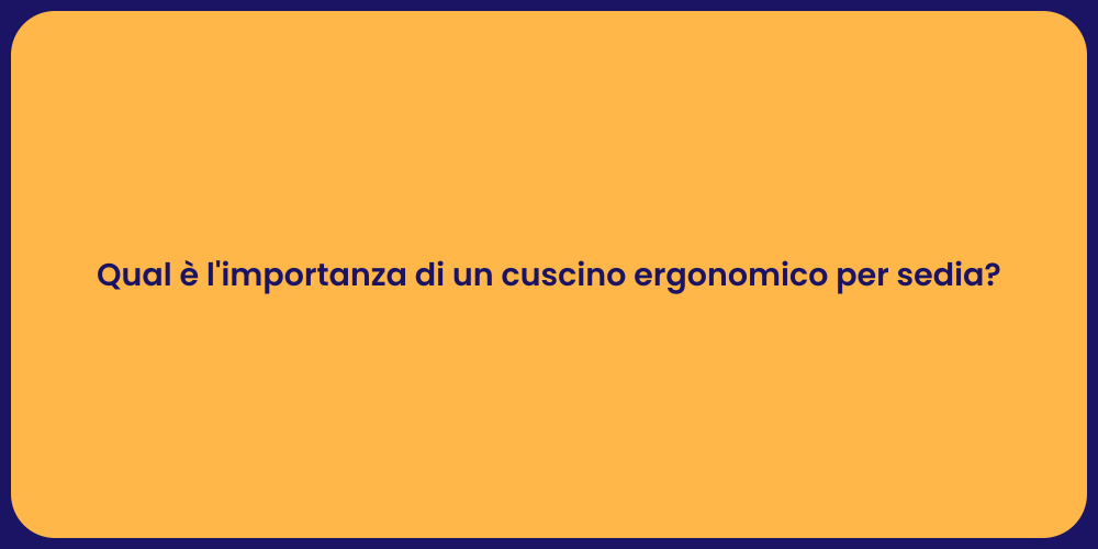 Qual è l'importanza di un cuscino ergonomico per sedia?