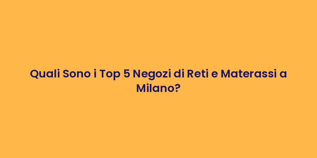 Quali Sono i Top 5 Negozi di Reti e Materassi a Milano?
