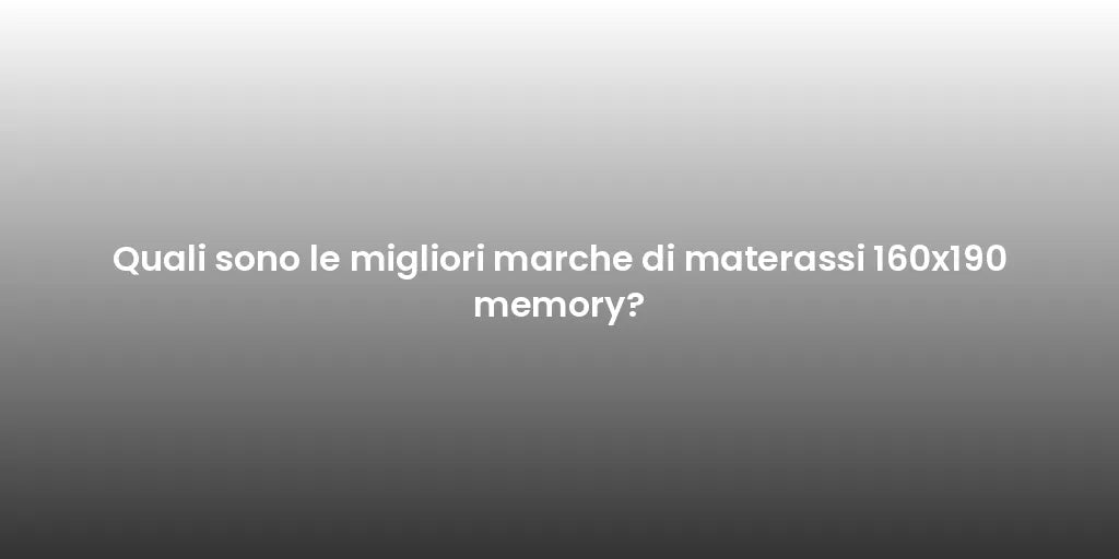 Quali sono le migliori marche di materassi 160x190 memory?