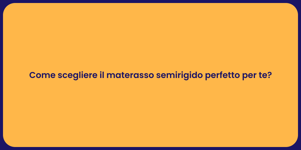 Come scegliere il materasso semirigido perfetto per te?