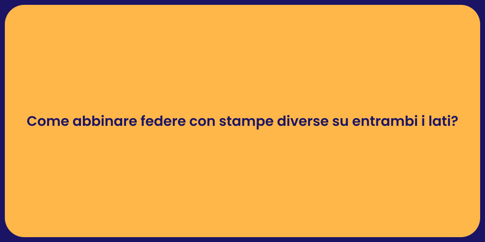 Come abbinare federe con stampe diverse su entrambi i lati?