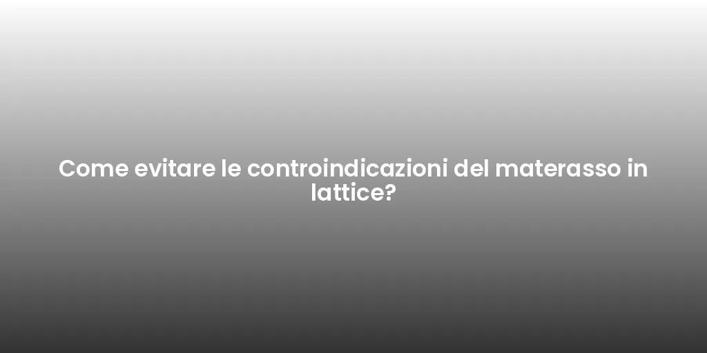 Come evitare le controindicazioni del materasso in lattice?