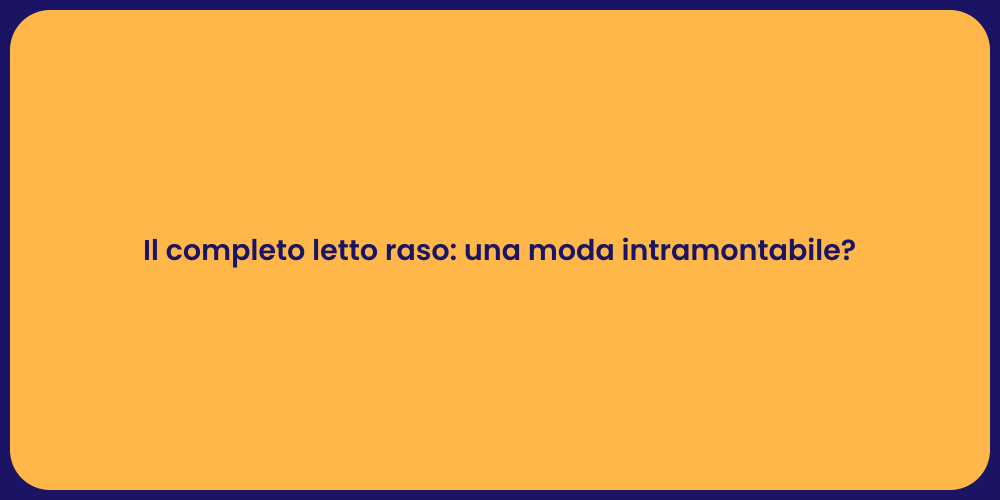Il completo letto raso: una moda intramontabile?