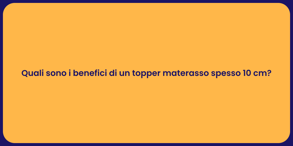 Quali sono i benefici di un topper materasso spesso 10 cm?