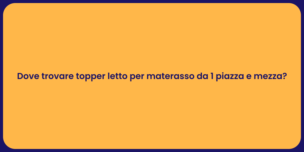 Dove trovare topper letto per materasso da 1 piazza e mezza?