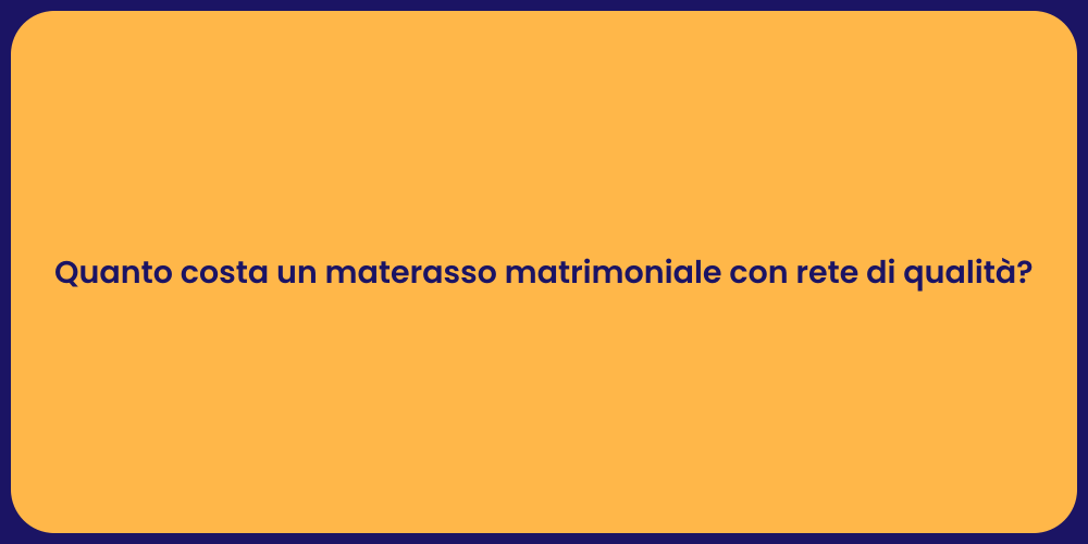 Quanto costa un materasso matrimoniale con rete di qualità?