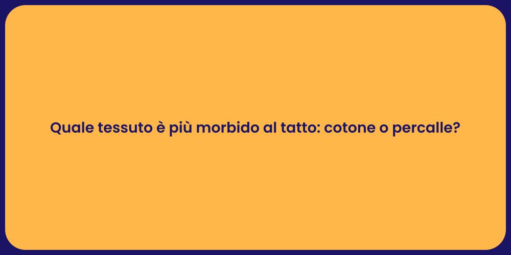 Quale tessuto è più morbido al tatto: cotone o percalle?