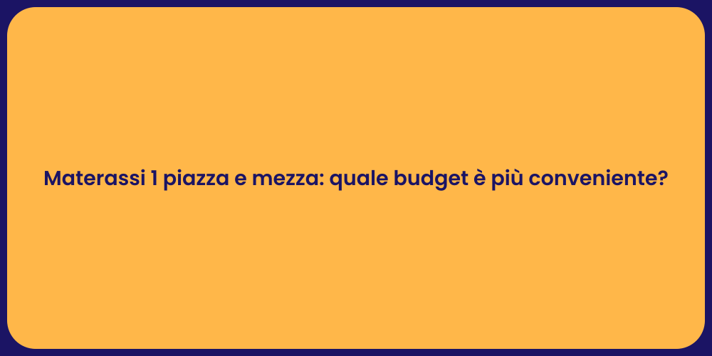 Materassi 1 piazza e mezza: quale budget è più conveniente?