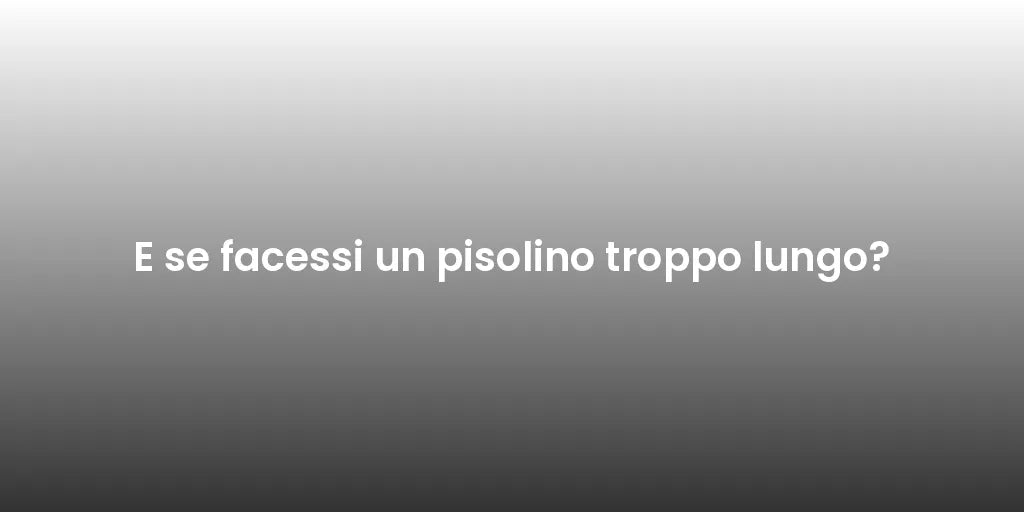 E se facessi un pisolino troppo lungo?