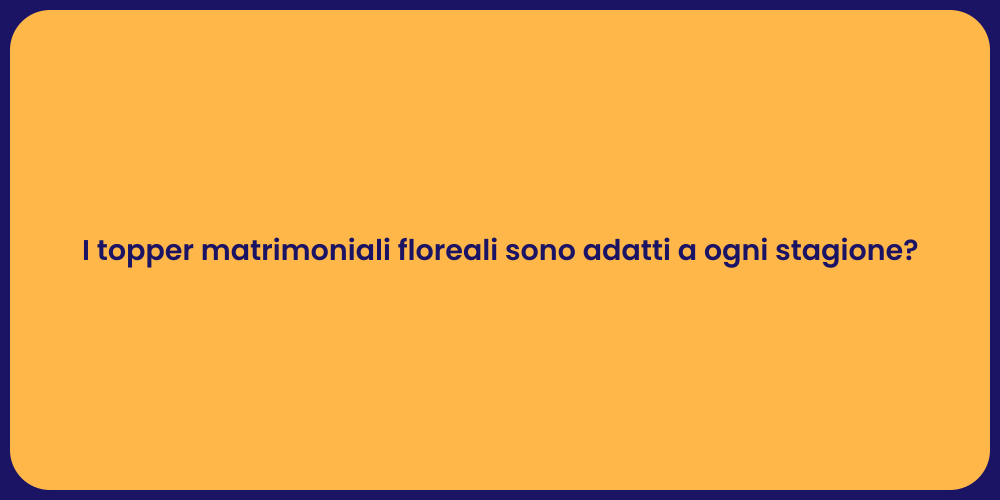 I topper matrimoniali floreali sono adatti a ogni stagione?