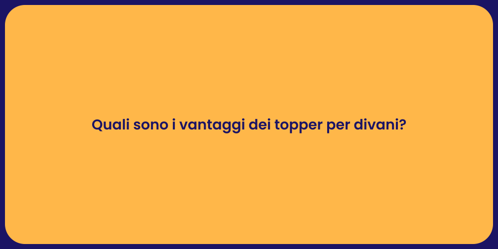 Quali sono i vantaggi dei topper per divani?