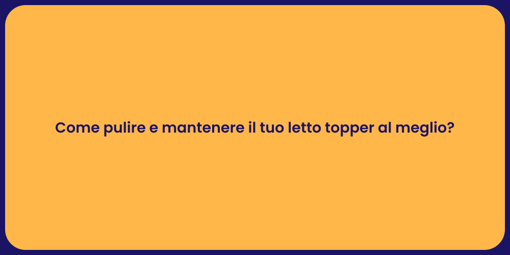 Come pulire e mantenere il tuo letto topper al meglio?