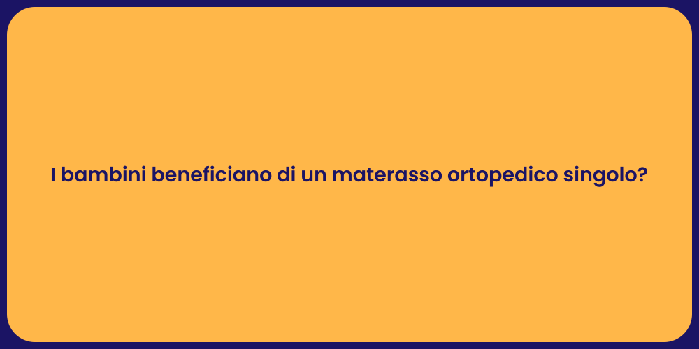 I bambini beneficiano di un materasso ortopedico singolo?