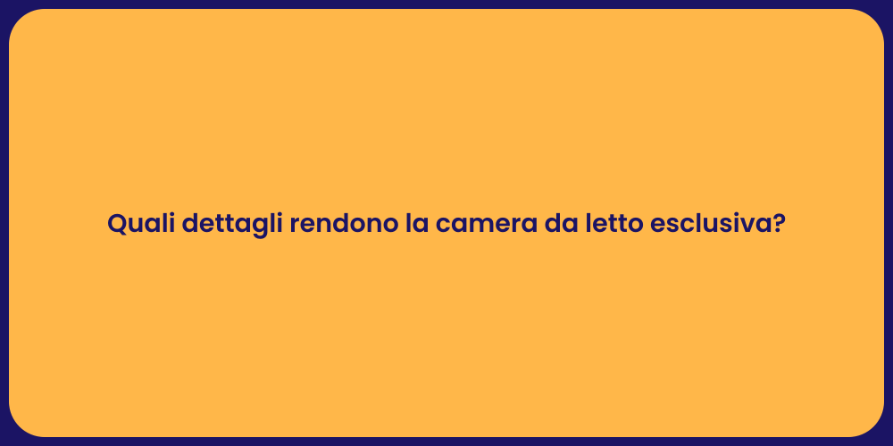 Quali dettagli rendono la camera da letto esclusiva?