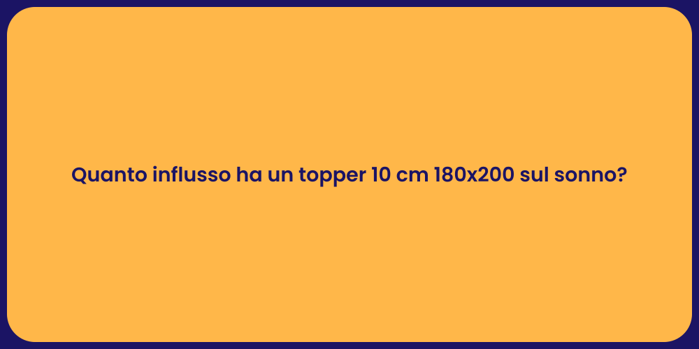 Quanto influsso ha un topper 10 cm 180x200 sul sonno?