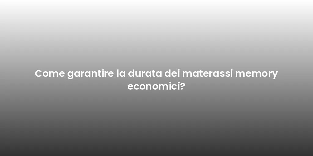 Come garantire la durata dei materassi memory economici?