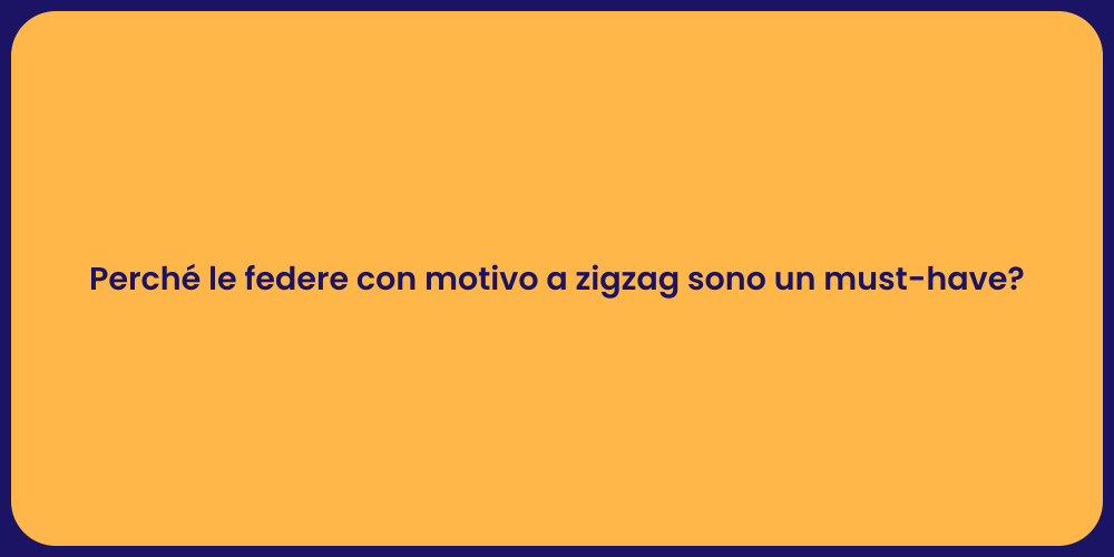 Perché le federe con motivo a zigzag sono un must-have?