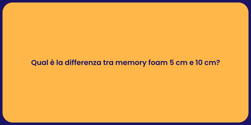 Qual è la differenza tra memory foam 5 cm e 10 cm?