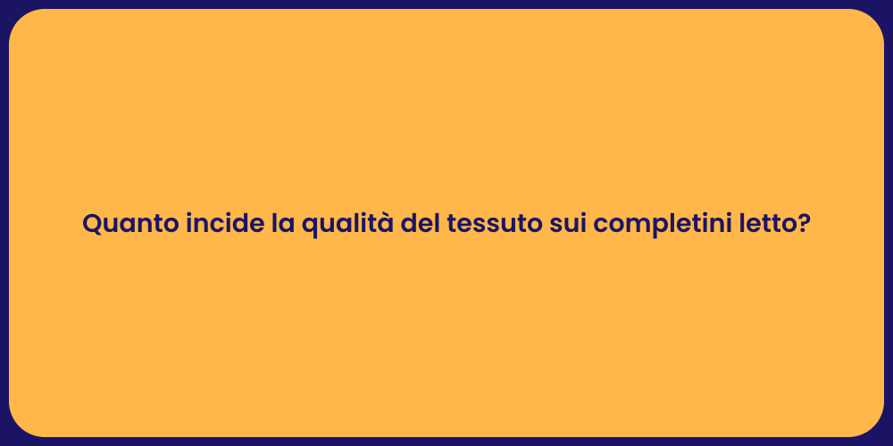 Quanto incide la qualità del tessuto sui completini letto?
