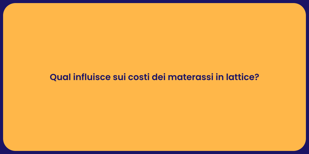 Qual influisce sui costi dei materassi in lattice?
